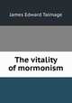 The vitality of mormonism, James Edward Talmage 