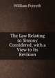 The Law Relating to Simony Considered, with a View to Its Revision, Forsyth, William 