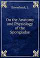On the Anatomy and Physiology of the Spongiadae, Bowerbank, J. 