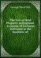 The Law of Real Property in England: A Course of Lectures Delivered at the Institute of ., George Wood Hill 