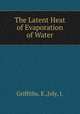 The Latent Heat of Evaporation of Water, Griffiths, E.,Joly, J. 