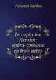Le capitaine Henriot: opera-comique en trois actes, Victorien Sardou 