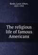 The religious life of famous Americans, Banks, Louis Albert, 1855-1933 