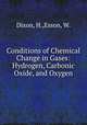 Conditions of Chemical Change in Gases: Hydrogen, Carbonic Oxide, and Oxygen, Dixon, H.,Esson, W. 