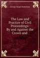 The Law and Practice of Civil Proceedings: By and Against the Crown and ., George Stuart Robertson 