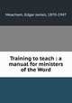 Training to teach : a manual for ministers of the Word, Meacham, Edgar James, 1870-1947 