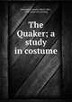 The Quaker; a study in costume, Gummere, Amelia (Mott), Mrs., 1859. [from old catalog] 