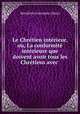 Le Chretien interieur, ou, La conformite interieure que doivent avoir tous les Chretiens avec ., Bernieres Louvigny Jean 
