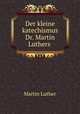 Der kleine katechismus Dr. Martin Luthers, M. Luther 