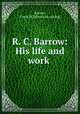 R. C. Barrow: His life and work, Barrow, Frank [H.] [from old catalog] 