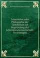 Lebenlehre oder Philosophie der Geschichte zur Begrundung der Lebenkunstwissenschaft: Vorlesungen, Karl Christian Friedrich Krause 