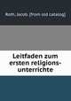 Leitfaden zum ersten religions-unterrichte, Roth, Jacob. [from old catalog] 