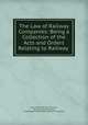 The Law of Railway Companies: Being a Collection of the Acts and Orders Relating to Railway ., John Hutton Balfour Browne, Henry Studdy Theobald, Great Britain Parliament. House of Commons 