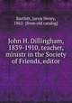 John H. Dillingham, 1839-1910, teacher, ministr in the Society of Friends, editor, Bartlett, Jarvis Henry, 1862- [from old catalog] 
