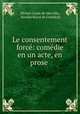 Le consentement force: comedie en un acte, en prose ., Michel Guyot de Merville, Nicolas Racot de Grandval 