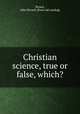 Christian science, true or false, which?, Brown, John Elward. [from old catalog] 