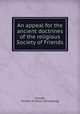 An appeal for the ancient doctrines of the religious Society of Friends, Friends, Society of. [from old catalog] 