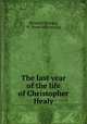 The last year of the life of Christopher Healy, B[rown] G[eorge], W. [from old catalog] 