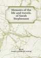 Memoirs of the life and travels.of Sarah Stephenson, Bevan, Joseph G. [from old catalog] 