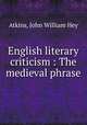 English literary criticism : The medieval phrase, Atkins, John William Hey 