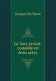 Le faux savant: comedie en trois actes, Jacques Du Vaure 