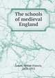 The schools of medieval England, Leach, Arthur Francis, 1851-1915 