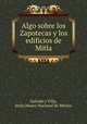 Algo sobre los Zapotecas y los edificios de Mitla, Jesus Galindo y Villa 