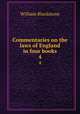 Commentaries on the laws of England in four books. 4, Sir William Blackstone,Blackstone, William Sir 