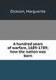 A hundred years of warfare, 1689-1789; how the nation was born, Dickson, Marguerite 
