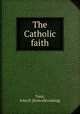 The Catholic faith, Treat, John H. [from old catalog] 