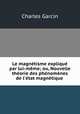 Le magntisme expliqu par lui-mme; ou, Nouvelle thorie des phnomnes de l`tat magntique ., Charles Garcin 