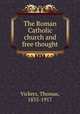 The Roman Catholic church and free thought, Vickers, Thomas, 1835-1917 