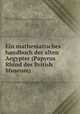 Ein mathematisches handbuch der alten Aegypter (Papyrus Rhind des British Museum), Eisenlohr, August, 1832-1902,British Museum. Dept. of Egyptian and Assyrian Antiquities 