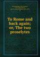 To Rome and back again; or, The two proselytes, Bretschneider, Karl Gottlieb, 1776-1848,Morris, John G. (John Gottlieb), 1803-1895, ed 