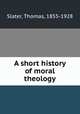 A short history of moral theology, Slater, Thomas, 1855-1928 