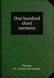 One hundred short sermons, Thomas, H. J. [from old catalog] 