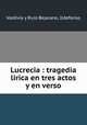 Lucrecia : tragedia lrica en tres actos y en verso, Valdivia y Ruiz-Bejarano, Ildefonso 