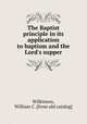 The Baptist principle in its application to baptism and the Lord`s supper, Wilkinson, William C. [from old catalog] 