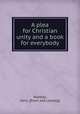 A plea for Christian unity and a book for everybody, Hunkey, John. [from old catalog] 