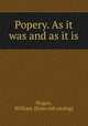 Popery. As it was and as it is, Hogan, William. [from old catalog] 