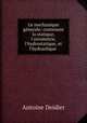 Le mechanique gnerale: contenant la statique, l`airometrie, l`hydrostatique, et l`hydraulique ., Antoine Deidier 