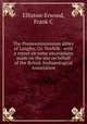 The Premonstratensian abbey of Langley, Co. Norfolk : with a report on some excavations made on the site on behalf of the British Archaeological Association, Elliston-Erwood, Frank C 