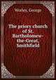 The priory church of St. Bartholomew-the-Great, Smithfield, Worley, George 