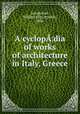 A cyclop¦dia of works of architecture in Italy, Greece, Longfellow, William P[itt] P[reble], 1836- 