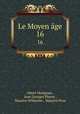 Le Moyen ge. 16, Albert Marignan , Jean Georges Platon , Maurice Wilmotte , Maurice Prou 