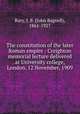 The constitution of the later Roman empire : Creighton memorial lecture delivered at University college, London, 12 November, 1909, Bury, J. B. (John Bagnell), 1861-1927 