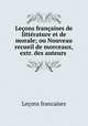 Leons franaises de littrature et de morale; ou Nouveau recueil de morceaux, extr. des auteurs ., 