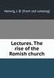 Lectures. The rise of the Romish church, Helwig, J. B. [from old catalog] 