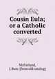 Cousin Eula; or a Catholic converted, McFarland, J. Buie. [from old catalog] 