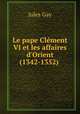 Le pape Clment VI et les affaires d`Orient (1342-1352) ., Jules Gay 